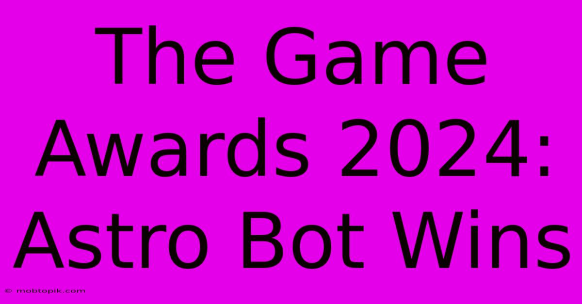 The Game Awards 2024: Astro Bot Wins The Game Awards 2024: Astro Bot Wins