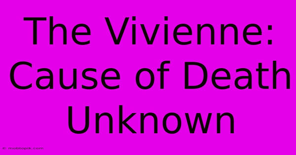 The Vivienne: Cause Of Death Unknown