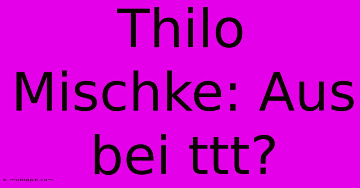 Thilo Mischke: Aus Bei Ttt?