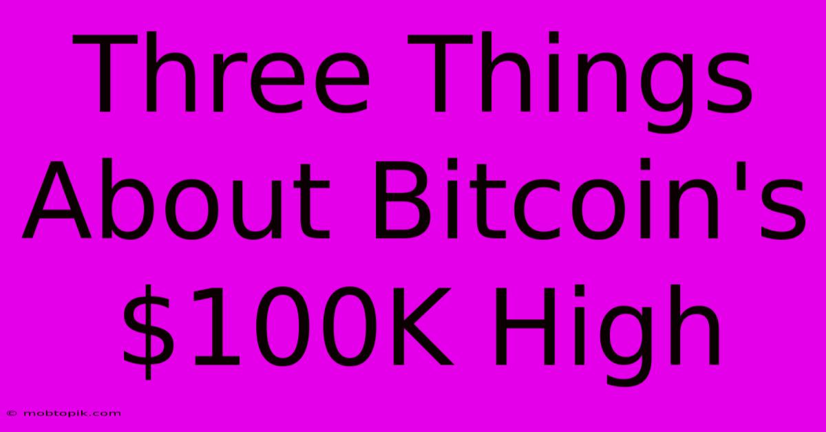 Three Things About Bitcoin's $100K High Three Things About Bitcoin's $100K High