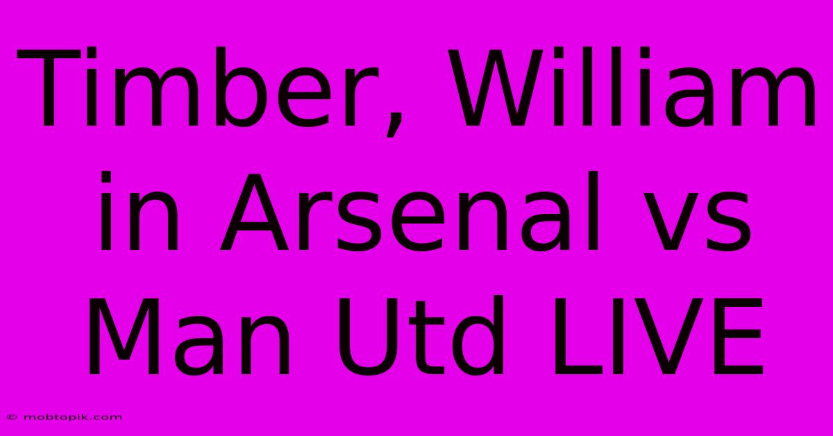 Timber, William In Arsenal Vs Man Utd LIVE Timber, William In Arsenal Vs Man Utd LIVE