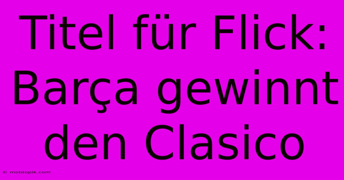 Titel Für Flick: Barça Gewinnt Den Clasico