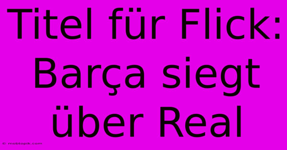 Titel Für Flick: Barça Siegt Über Real