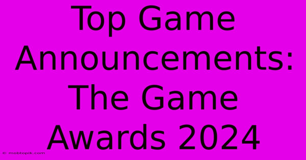 Top Game Announcements: The Game Awards 2024 Top Game Announcements: The Game Awards 2024