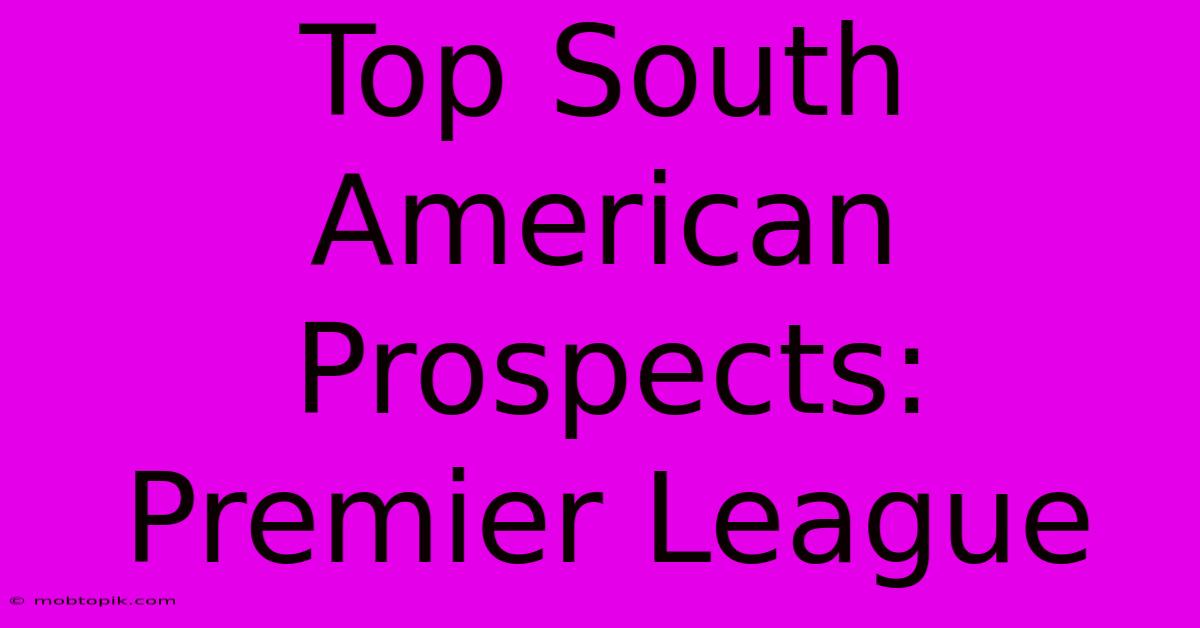 Top South American Prospects: Premier League