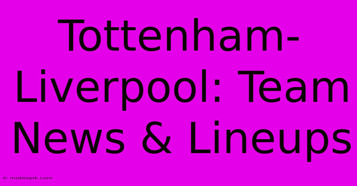 Tottenham-Liverpool: Team News & Lineups