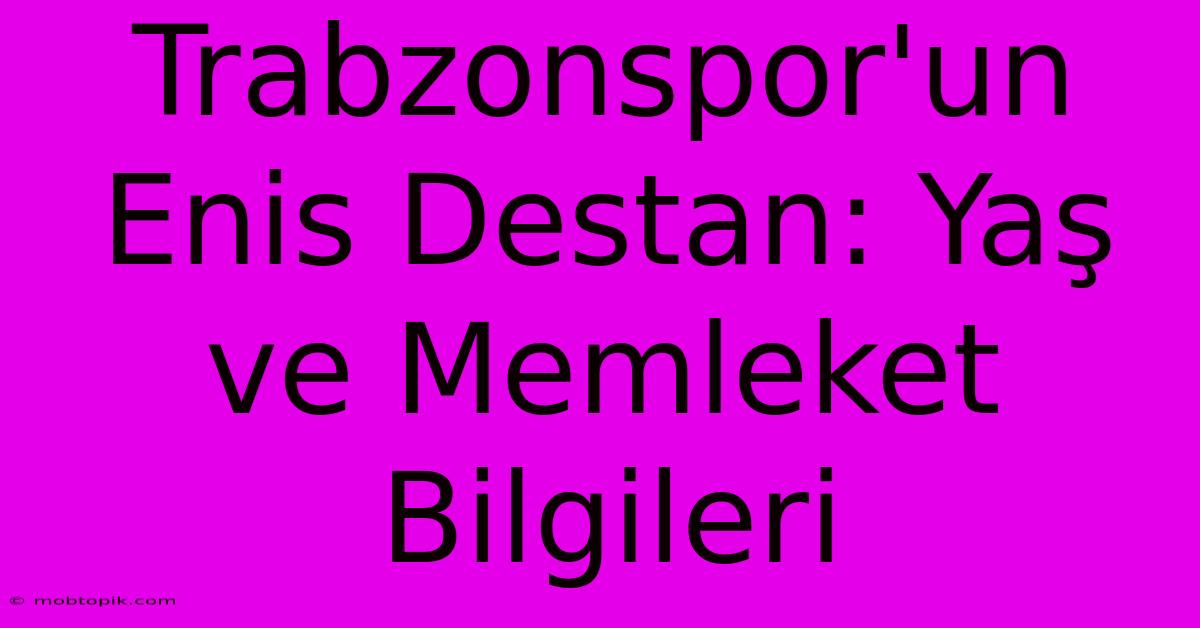 Trabzonspor'un Enis Destan: Yaş Ve Memleket Bilgileri