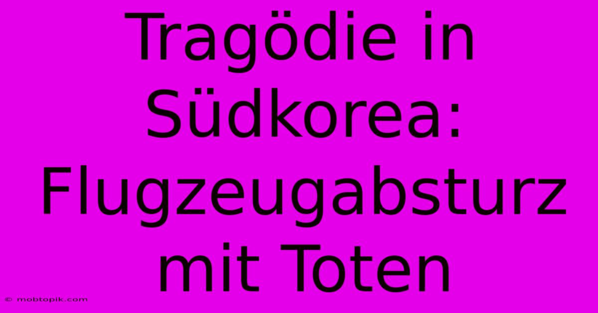 Tragödie In Südkorea: Flugzeugabsturz Mit Toten