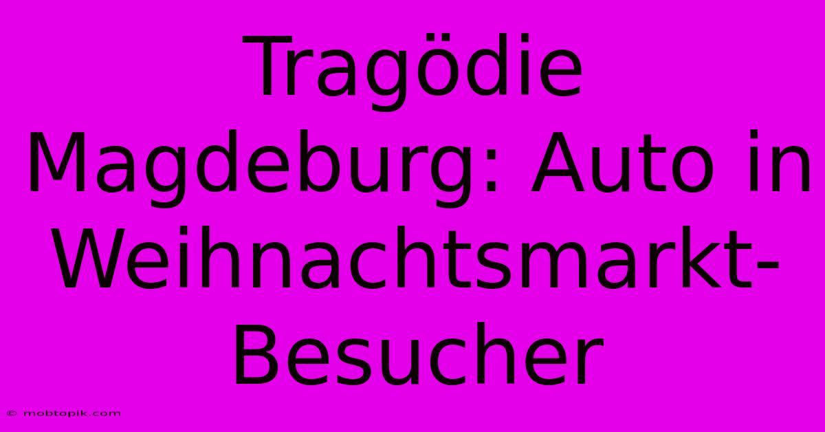 Tragödie Magdeburg: Auto In Weihnachtsmarkt-Besucher