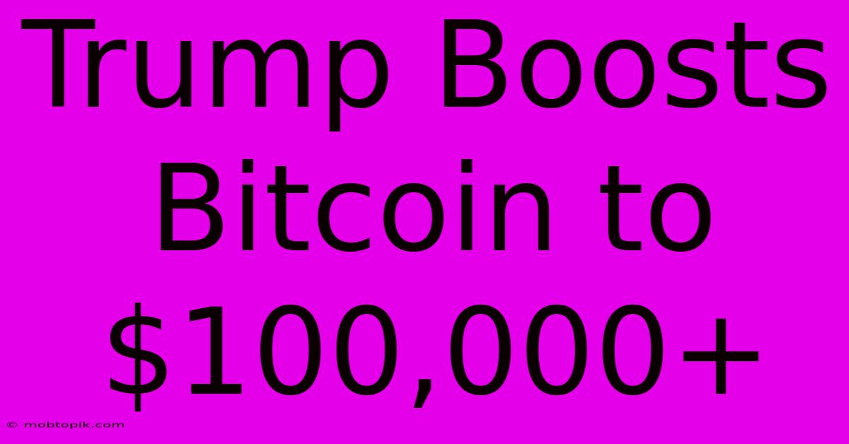 Trump Boosts Bitcoin To $100,000+ Trump Boosts Bitcoin To $100,000+