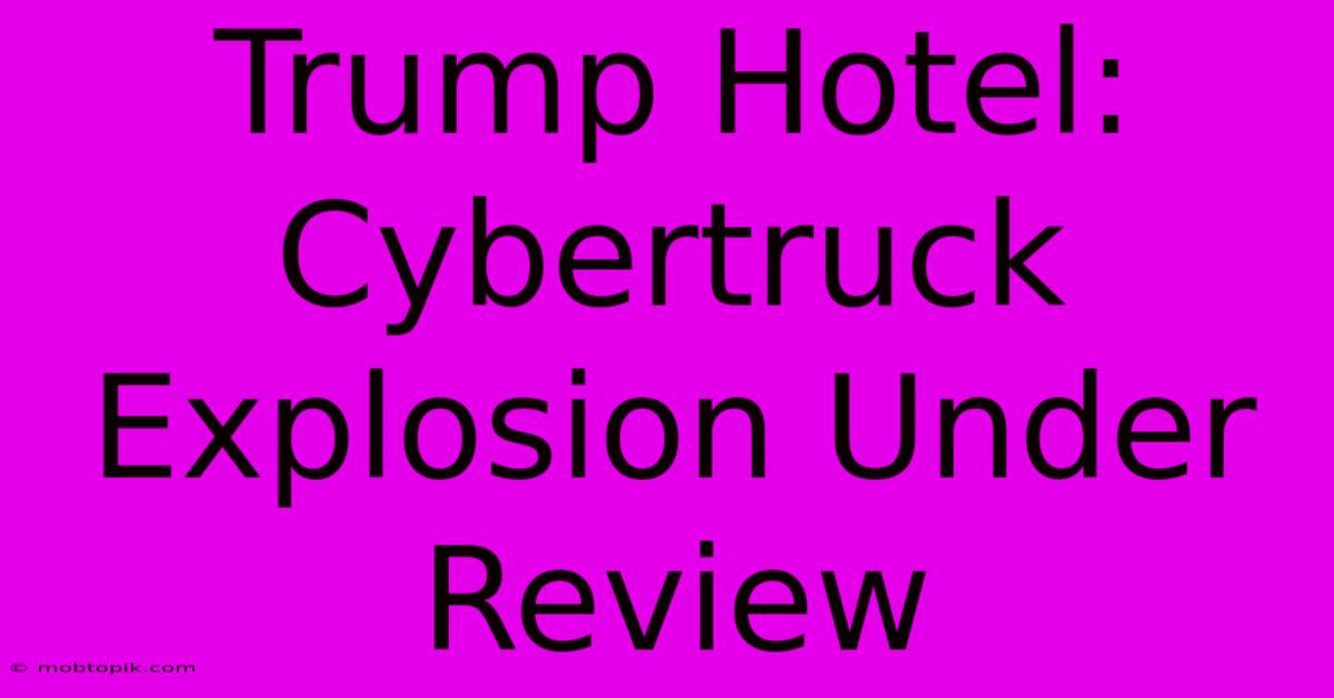 Trump Hotel: Cybertruck Explosion Under Review