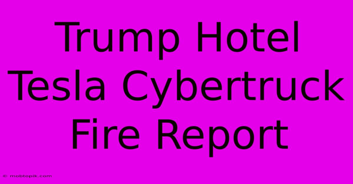 Trump Hotel Tesla Cybertruck Fire Report