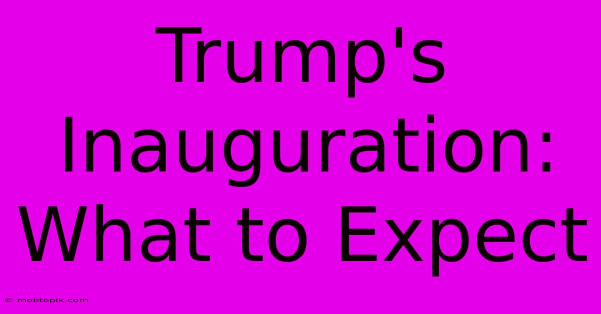 Trump's Inauguration: What To Expect