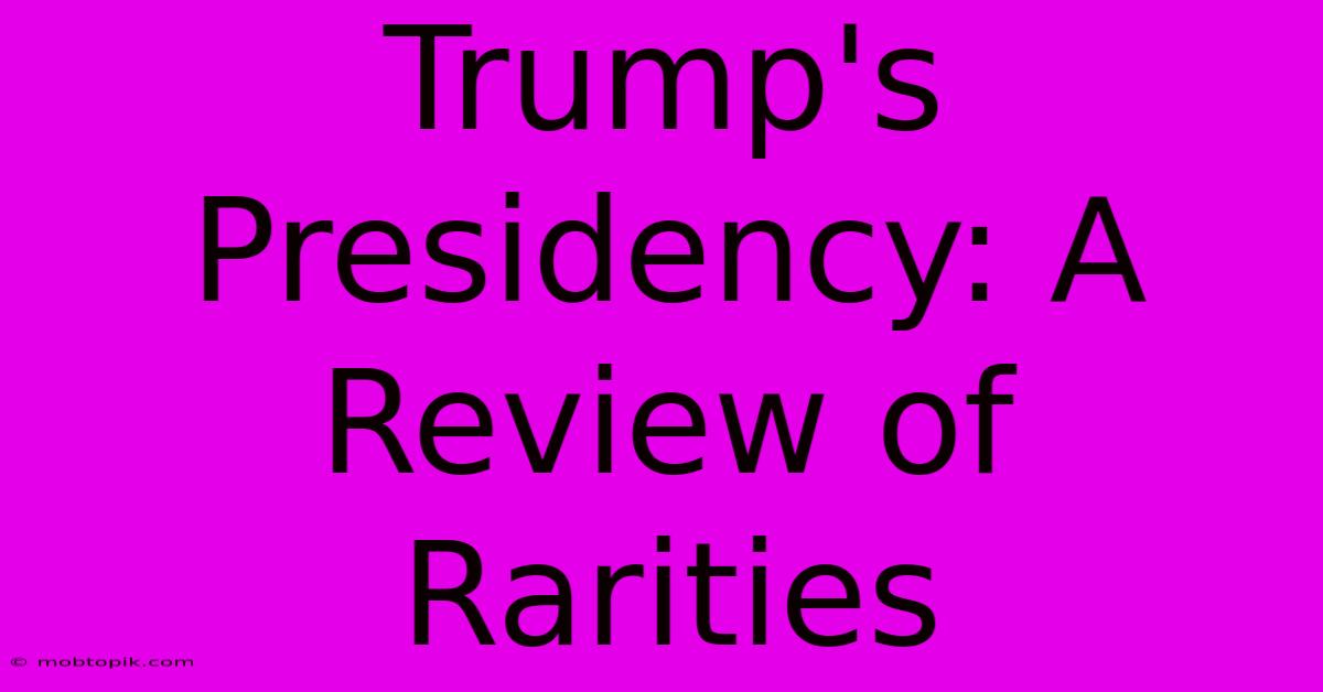 Trump's Presidency: A Review Of Rarities