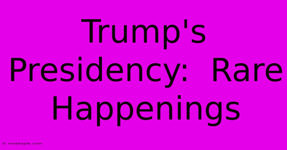 Trump's Presidency:  Rare Happenings