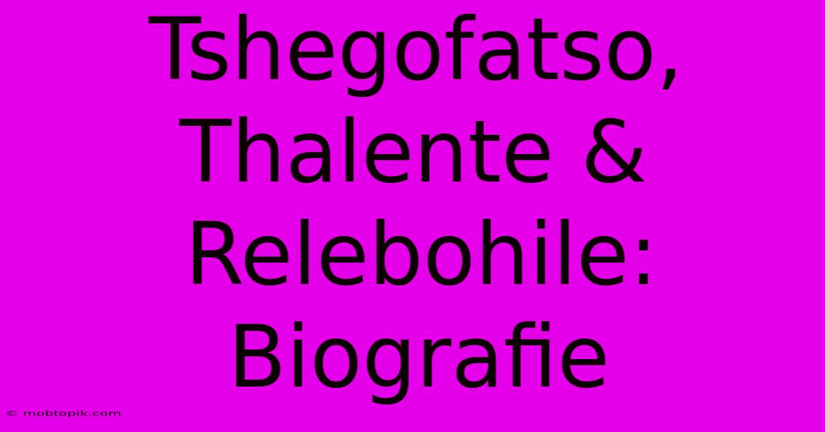 Tshegofatso, Thalente & Relebohile: Biografie