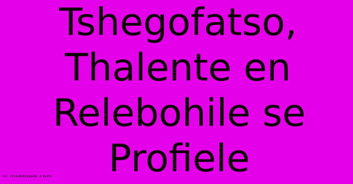 Tshegofatso, Thalente En Relebohile Se Profiele