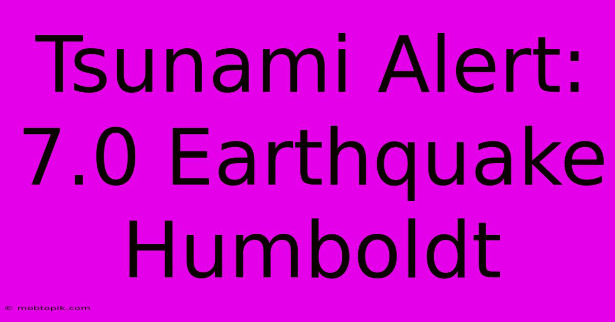 Tsunami Alert: 7.0 Earthquake Humboldt Tsunami Alert: 7.0 Earthquake Humboldt