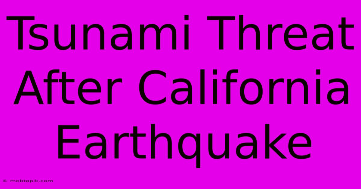 Tsunami Threat After California Earthquake Tsunami Threat After California Earthquake