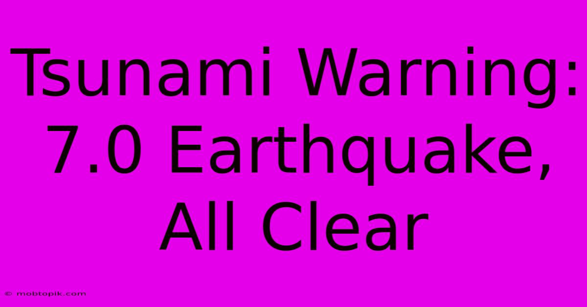 Tsunami Warning: 7.0 Earthquake, All Clear Tsunami Warning: 7.0 Earthquake, All Clear