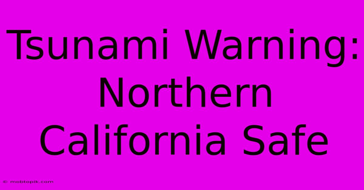 Tsunami Warning: Northern California Safe Tsunami Warning: Northern California Safe