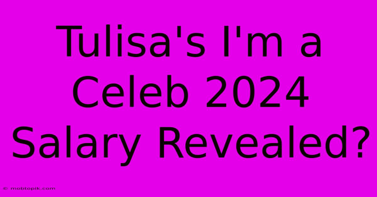 Tulisa's I'm A Celeb 2024 Salary Revealed?