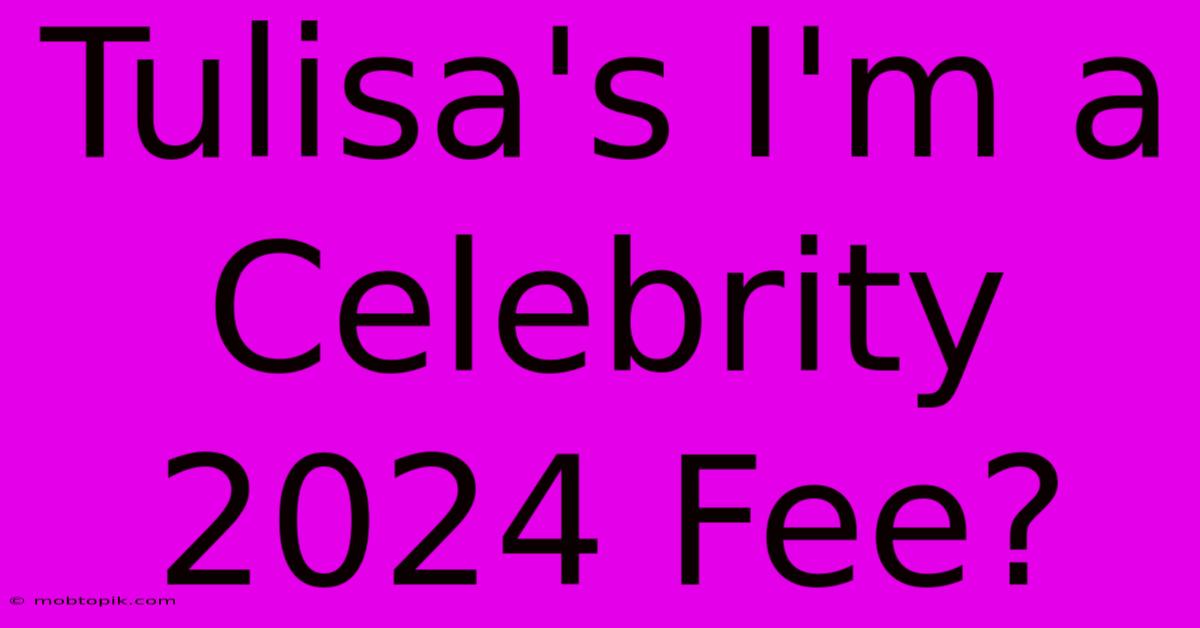 Tulisa's I'm A Celebrity 2024 Fee?