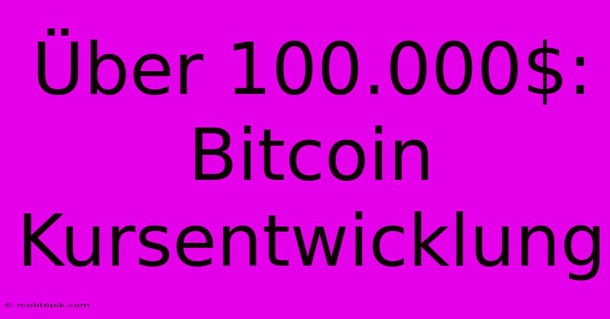 Über 100.000$: Bitcoin Kursentwicklung Über 100.000$: Bitcoin Kursentwicklung
