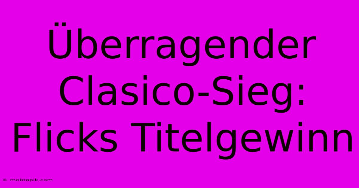 Überragender Clasico-Sieg: Flicks Titelgewinn