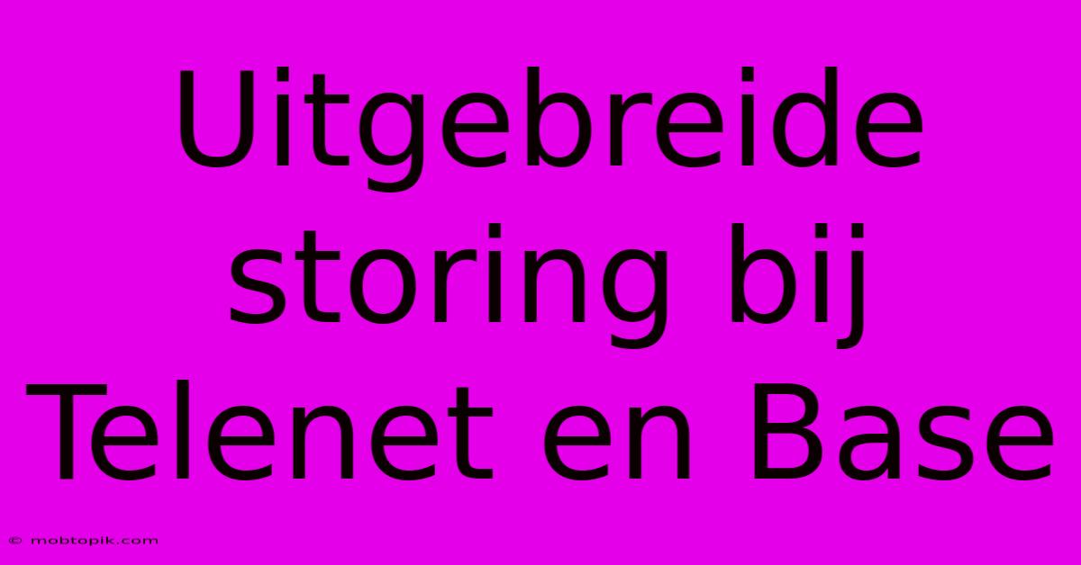 Uitgebreide Storing Bij Telenet En Base