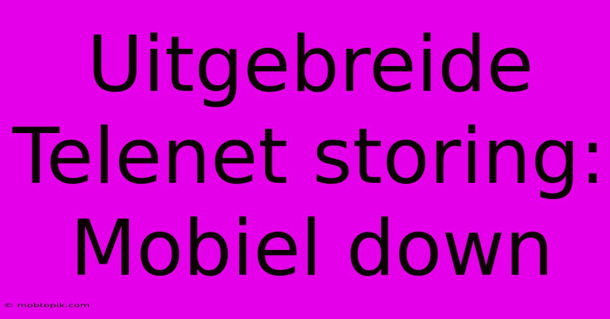 Uitgebreide Telenet Storing: Mobiel Down