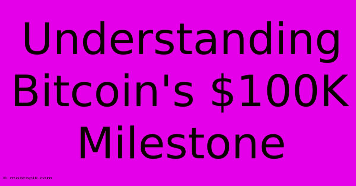 Understanding Bitcoin's $100K Milestone Understanding Bitcoin's $100K Milestone