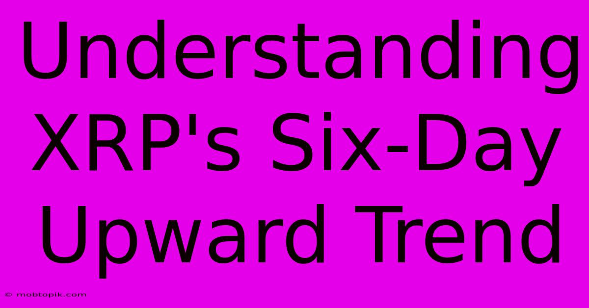 Understanding XRP's Six-Day Upward Trend Understanding XRP's Six-Day Upward Trend