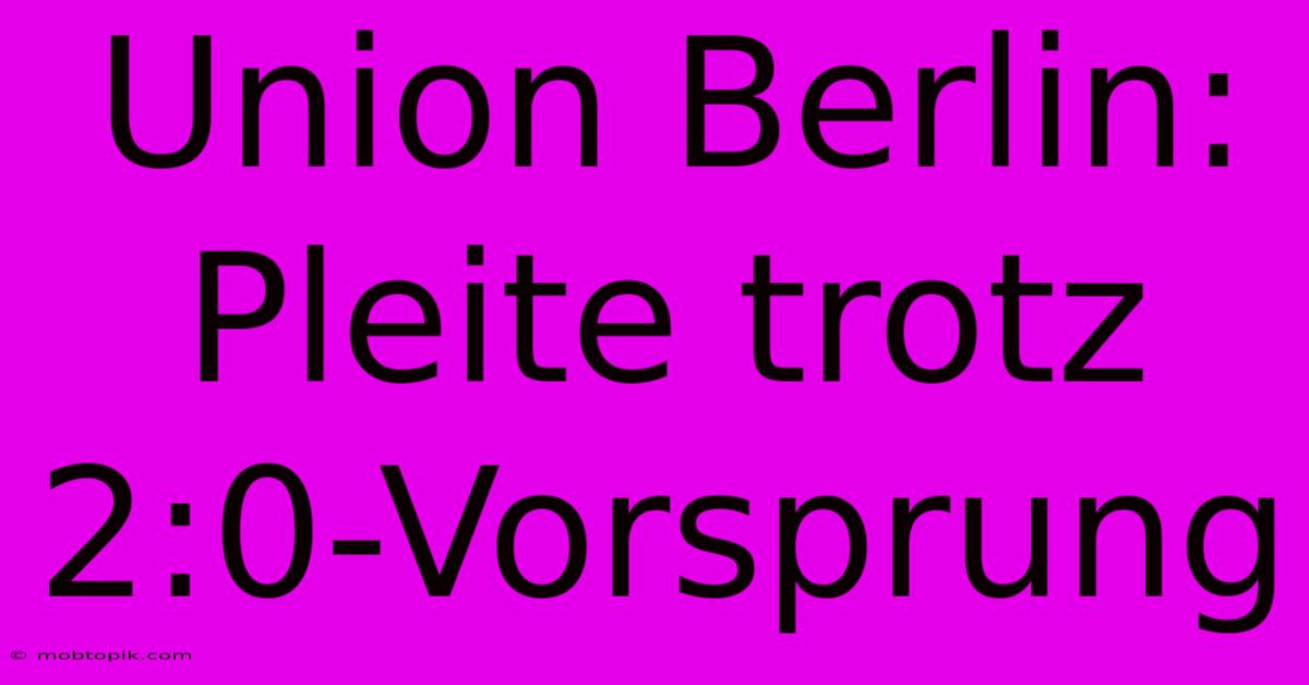 Union Berlin: Pleite Trotz 2:0-Vorsprung Union Berlin: Pleite Trotz 2:0-Vorsprung