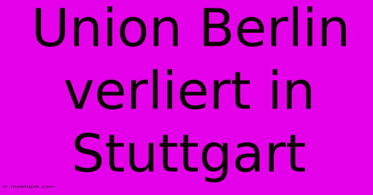 Union Berlin Verliert In Stuttgart Union Berlin Verliert In Stuttgart