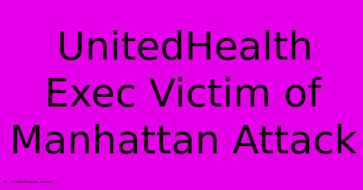 UnitedHealth Exec Victim Of Manhattan Attack UnitedHealth Exec Victim Of Manhattan Attack