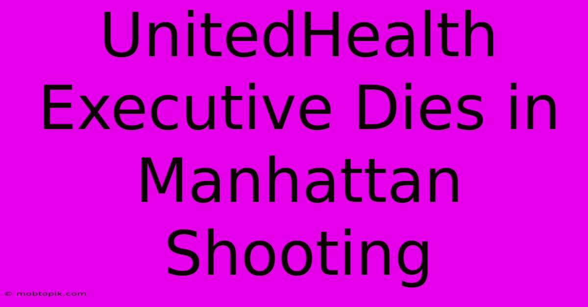 UnitedHealth Executive Dies In Manhattan Shooting UnitedHealth Executive Dies In Manhattan Shooting