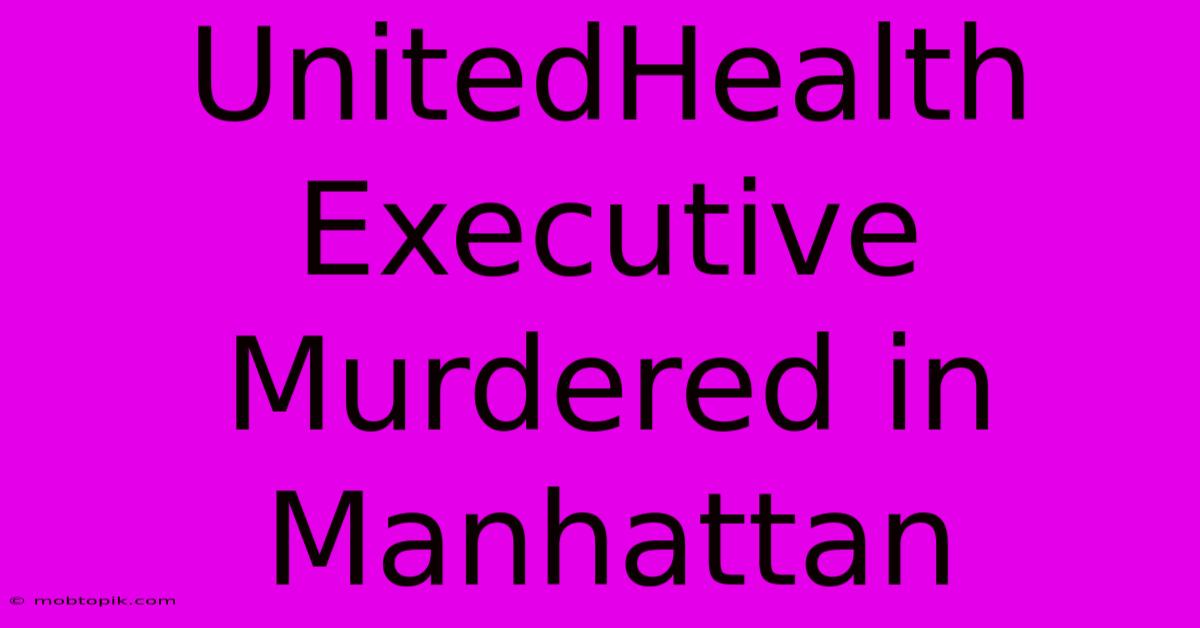 UnitedHealth Executive Murdered In Manhattan UnitedHealth Executive Murdered In Manhattan
