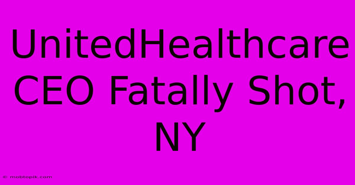 UnitedHealthcare CEO Fatally Shot, NY UnitedHealthcare CEO Fatally Shot, NY