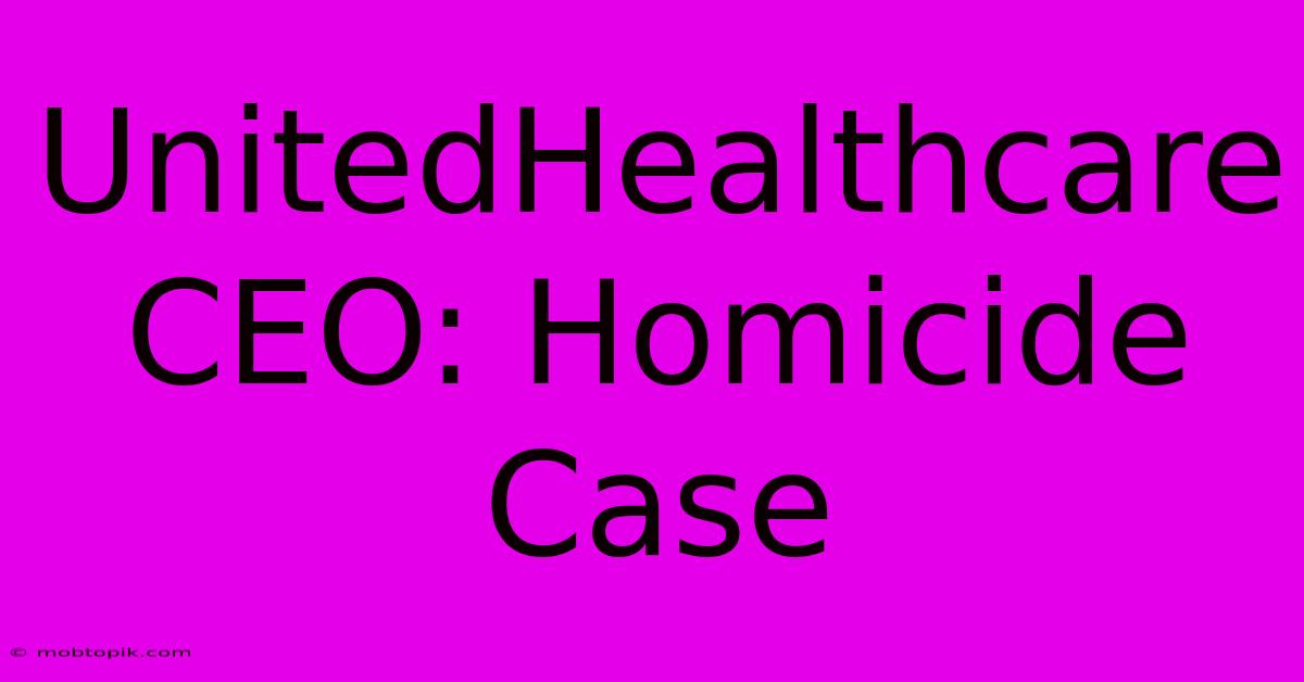 UnitedHealthcare CEO: Homicide Case UnitedHealthcare CEO: Homicide Case