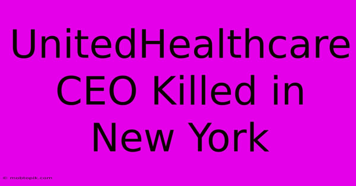 UnitedHealthcare CEO Killed In New York UnitedHealthcare CEO Killed In New York