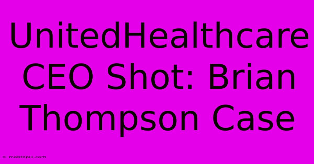 UnitedHealthcare CEO Shot: Brian Thompson Case UnitedHealthcare CEO Shot: Brian Thompson Case