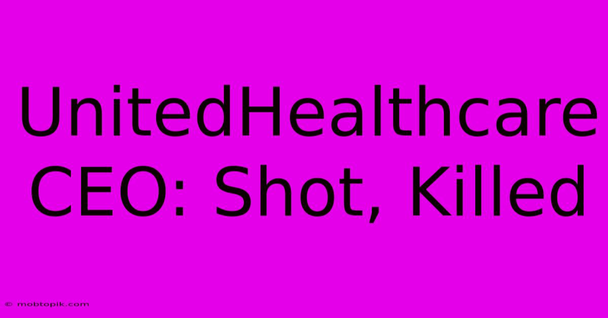 UnitedHealthcare CEO: Shot, Killed UnitedHealthcare CEO: Shot, Killed