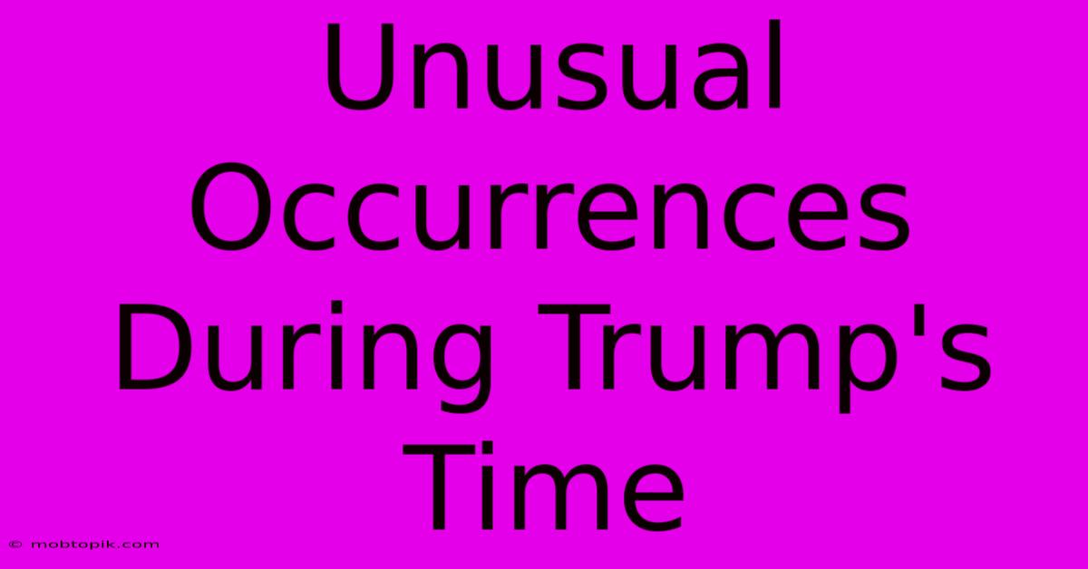 Unusual Occurrences During Trump's Time