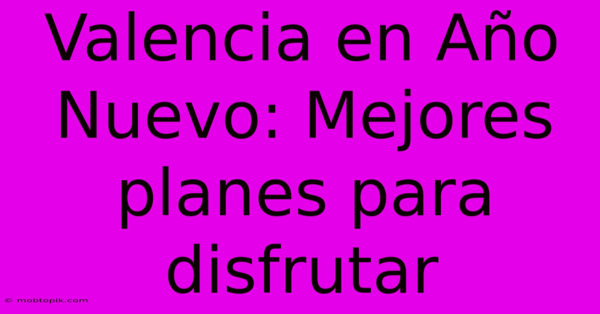 Valencia En Año Nuevo: Mejores Planes Para Disfrutar