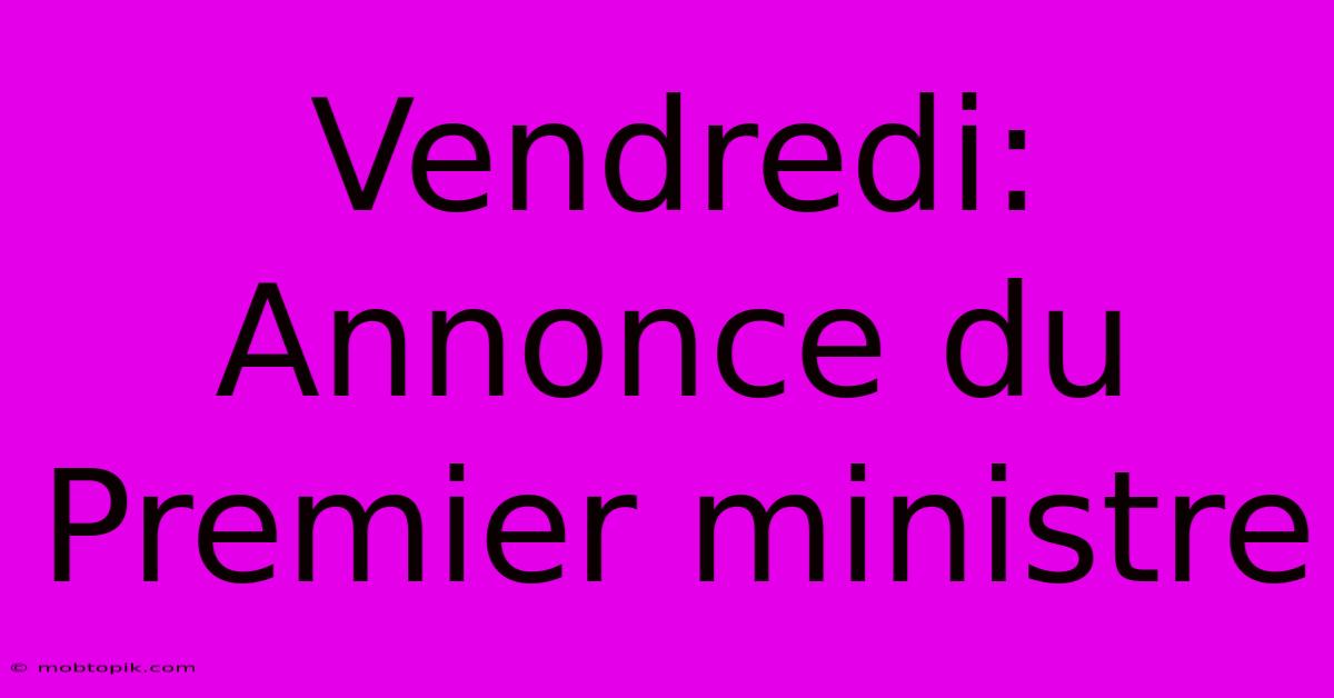 Vendredi: Annonce Du Premier Ministre Vendredi: Annonce Du Premier Ministre