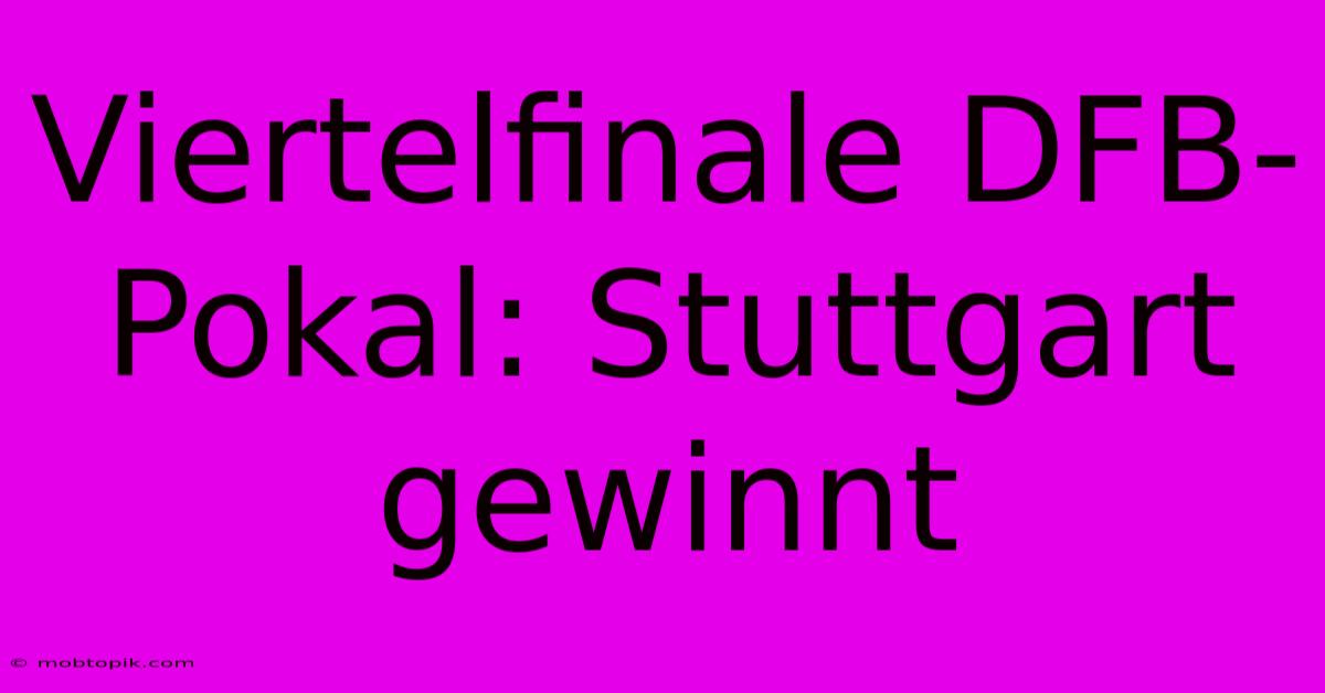 Viertelfinale DFB-Pokal: Stuttgart Gewinnt