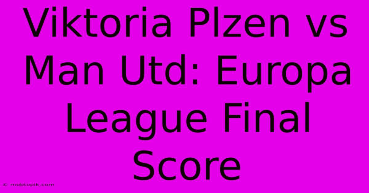 Viktoria Plzen Vs Man Utd: Europa League Final Score Viktoria Plzen Vs Man Utd: Europa League Final Score