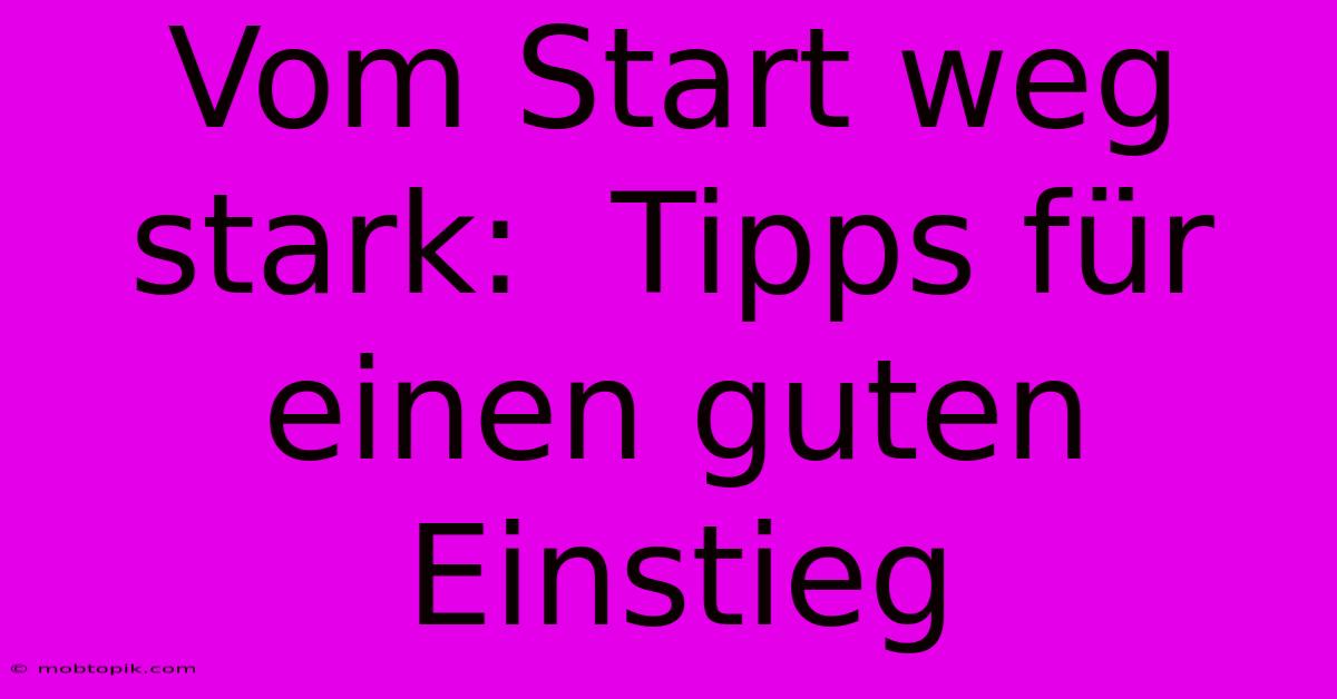 Vom Start Weg Stark:  Tipps Für Einen Guten Einstieg