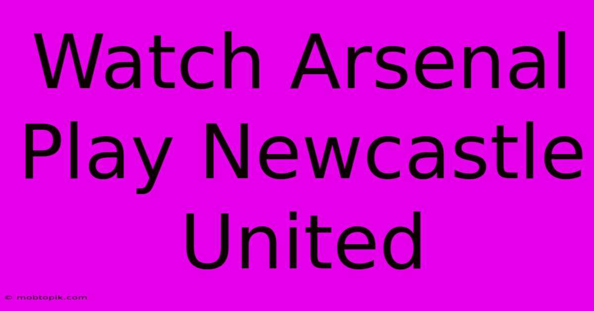 Watch Arsenal Play Newcastle United